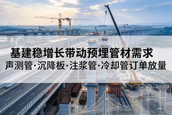 息县基建稳增长带动预埋监测管材需求，声测管、沉降板、注浆管订单持续放量