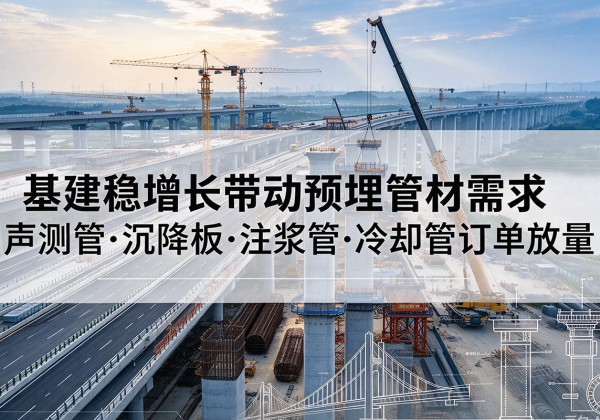 息县基建稳增长带动预埋监测管材需求，声测管、沉降板、注浆管订单持续放量